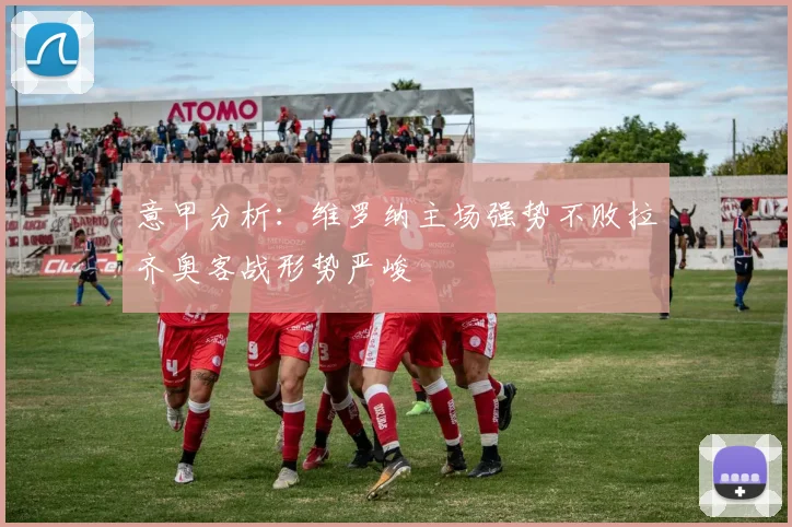 意甲分析：维罗纳主场强势不败拉齐奥客战形势严峻