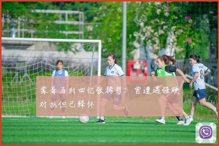 蒙哥马利回忆张稀哲：曾遭遇强硬对抗但已释怀