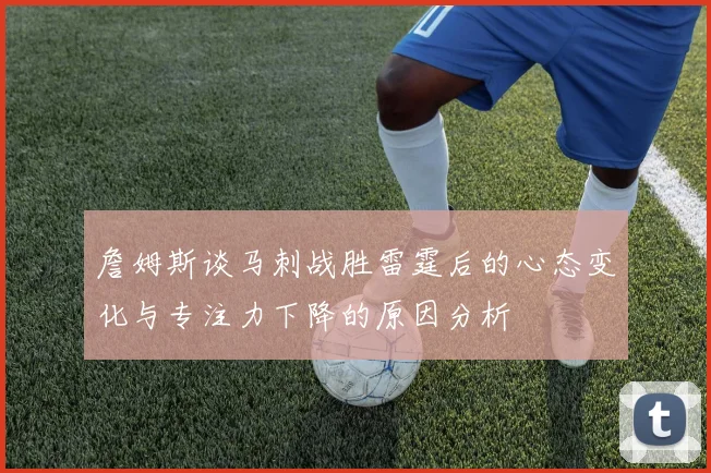 詹姆斯谈马刺战胜雷霆后的心态变化与专注力下降的原因分析