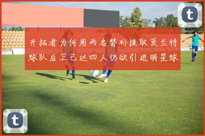 开拓者为何用两名替补换取莫兰特球队后卫已达四人仍欲引进明星球员