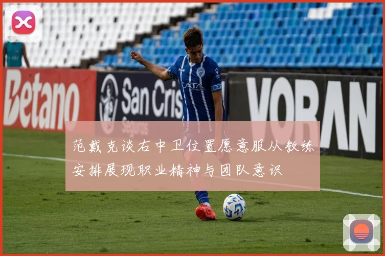 范戴克谈右中卫位置愿意服从教练安排展现职业精神与团队意识