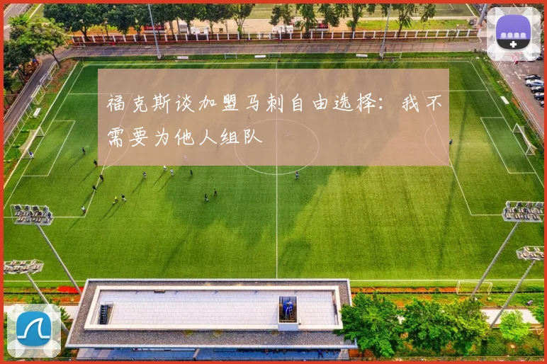 福克斯谈加盟马刺自由选择：我不需要为他人组队