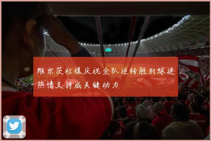 维尔茨社媒庆祝全队逆转胜利球迷热情支持成关键动力