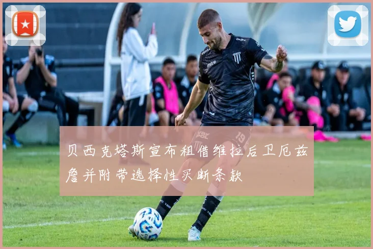 贝西克塔斯宣布租借维拉后卫厄兹詹并附带选择性买断条款