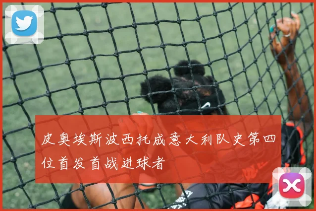 皮奥埃斯波西托成意大利队史第四位首发首战进球者