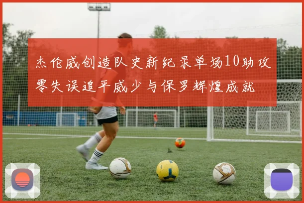 杰伦威创造队史新纪录单场10助攻零失误追平威少与保罗辉煌成就
