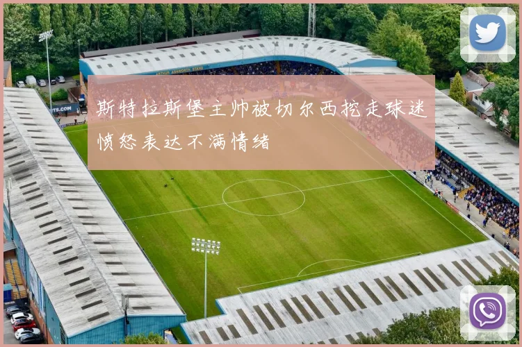 斯特拉斯堡主帅被切尔西挖走球迷愤怒表达不满情绪