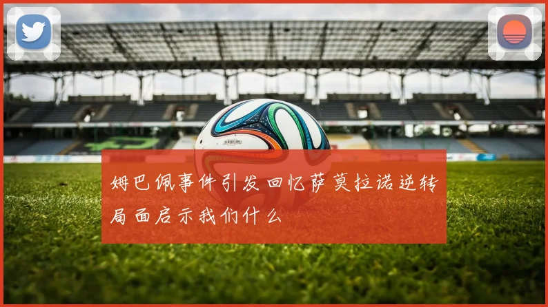 姆巴佩事件引发回忆萨莫拉诺逆转局面启示我们什么