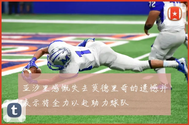 亚沙里感慨失去莫德里奇的遗憾并表示将全力以赴助力球队