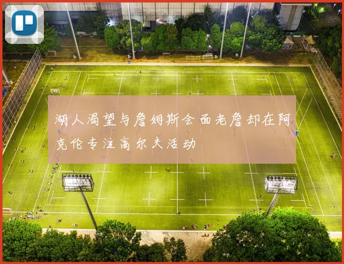 湖人渴望与詹姆斯会面老詹却在阿克伦专注高尔夫活动