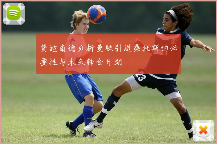 费迪南德分析曼联引进桑托斯的必要性与未来转会计划