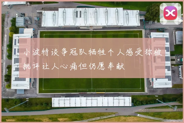 小波特谈争冠队牺牲个人感受称被批评让人心痛但仍愿奉献