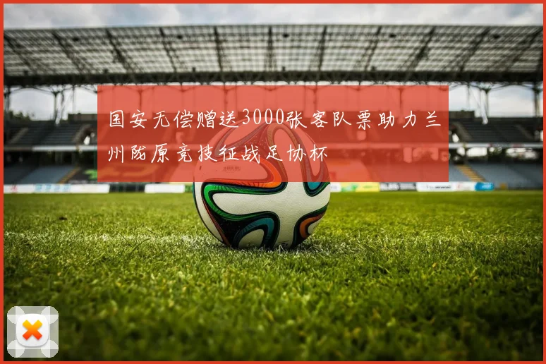国安无偿赠送3000张客队票助力兰州陇原竞技征战足协杯