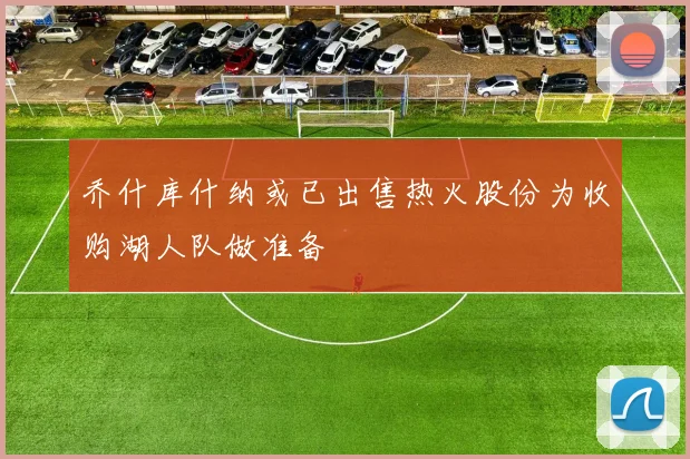 乔什库什纳或已出售热火股份为收购湖人队做准备