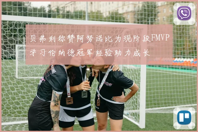 贝弗利称赞阿努诺比为现阶段FMVP学习伦纳德冠军经验助力成长