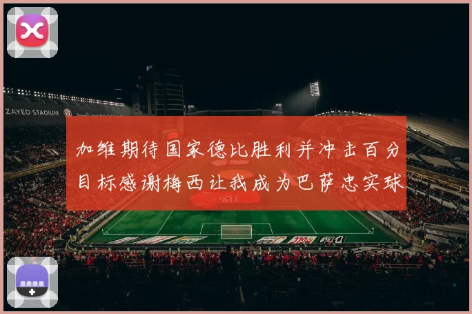 加维期待国家德比胜利并冲击百分目标感谢梅西让我成为巴萨忠实球迷