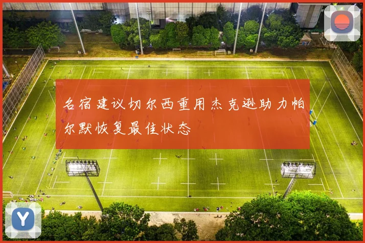 名宿建议切尔西重用杰克逊助力帕尔默恢复最佳状态