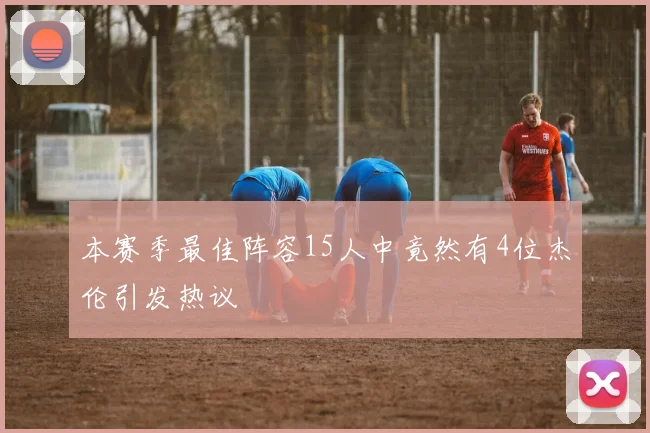 本赛季最佳阵容15人中竟然有4位杰伦引发热议