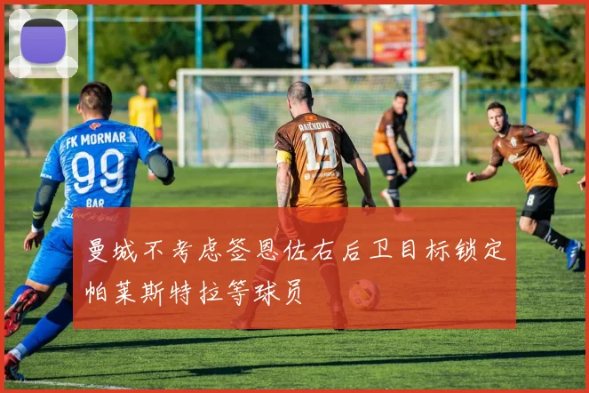 曼城不考虑签恩佐右后卫目标锁定帕莱斯特拉等球员