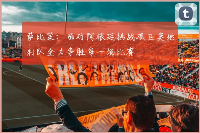 萨比策：面对阿根廷挑战艰巨奥地利队全力争胜每一场比赛