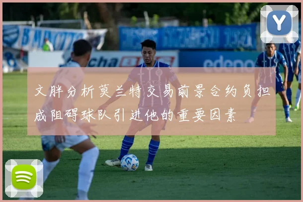 文胖分析莫兰特交易前景合约负担成阻碍球队引进他的重要因素