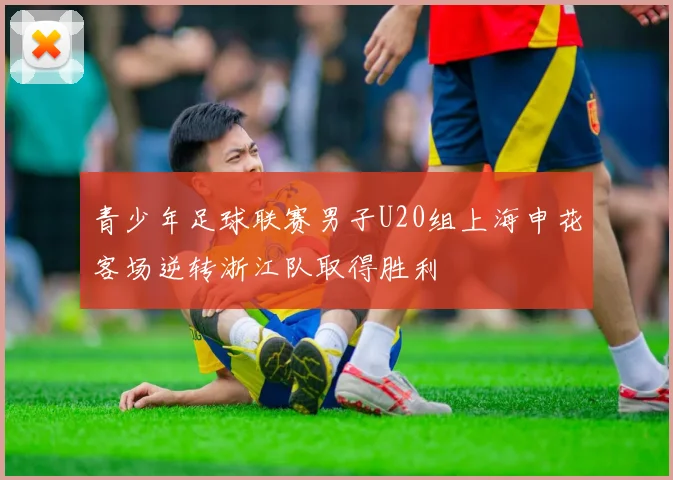 青少年足球联赛男子U20组上海申花客场逆转浙江队取得胜利