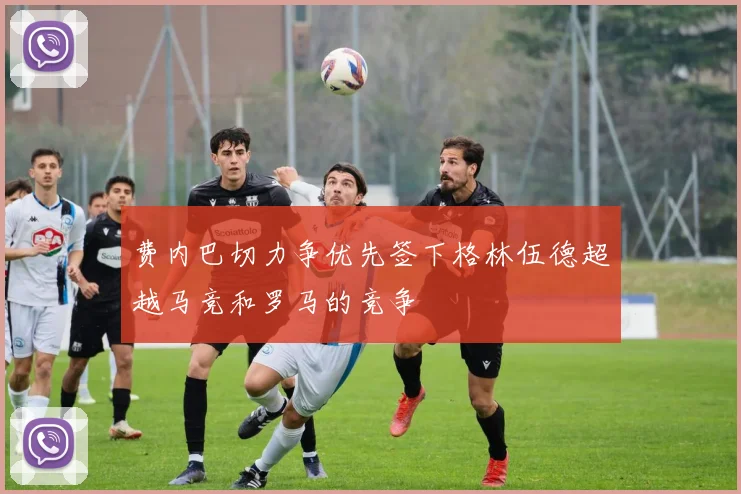 费内巴切力争优先签下格林伍德超越马竞和罗马的竞争
