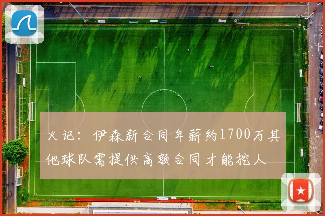 火记：伊森新合同年薪约1700万其他球队需提供高额合同才能挖人